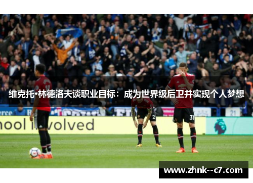 维克托·林德洛夫谈职业目标：成为世界级后卫并实现个人梦想