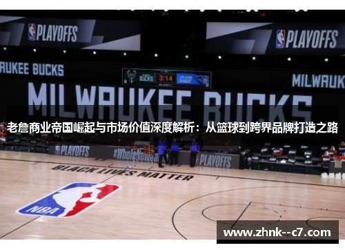 老詹商业帝国崛起与市场价值深度解析：从篮球到跨界品牌打造之路