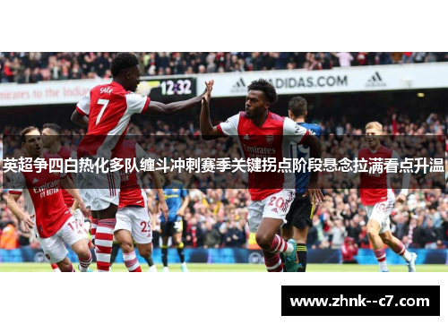 英超争四白热化多队缠斗冲刺赛季关键拐点阶段悬念拉满看点升温