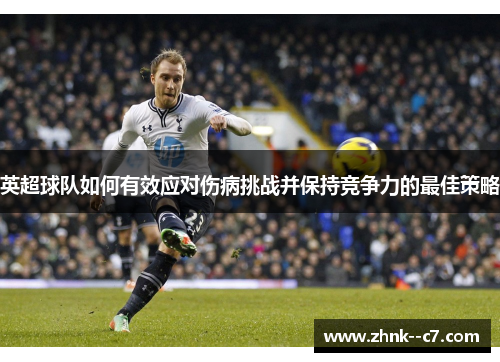 英超球队如何有效应对伤病挑战并保持竞争力的最佳策略