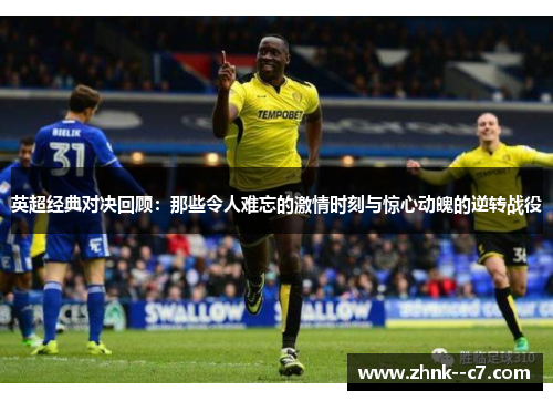 英超经典对决回顾：那些令人难忘的激情时刻与惊心动魄的逆转战役