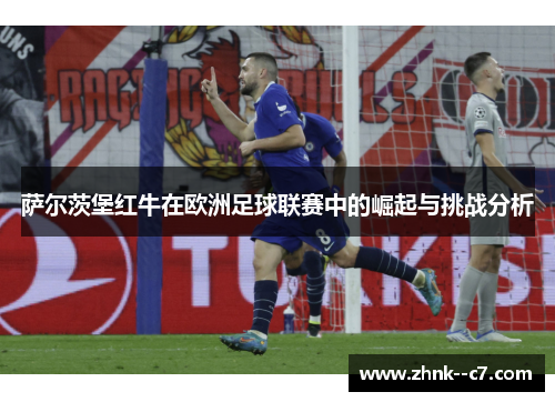 萨尔茨堡红牛在欧洲足球联赛中的崛起与挑战分析