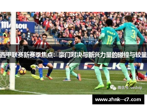西甲联赛新赛季焦点：豪门对决与新兴力量的碰撞与较量