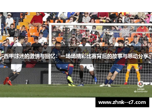 西甲球迷的激情与回忆：一场场精彩比赛背后的故事与感动分享