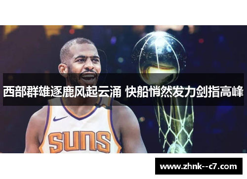 西部群雄逐鹿风起云涌 快船悄然发力剑指高峰 西部群雄逐鹿风起云涌 快船悄然发力剑指高峰