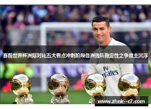 赛前世界杯洲际对比五大看点冲刺阶段各洲强队稳定性之争谁主沉浮