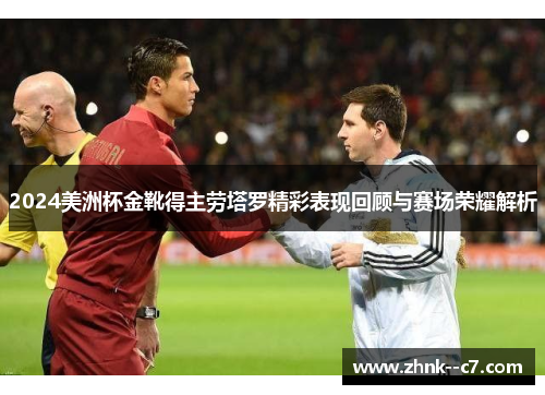 2024美洲杯金靴得主劳塔罗精彩表现回顾与赛场荣耀解析