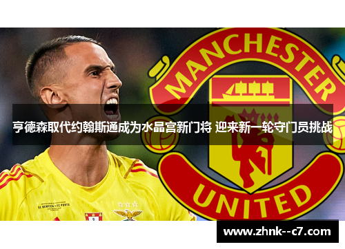 亨德森取代约翰斯通成为水晶宫新门将 迎来新一轮守门员挑战