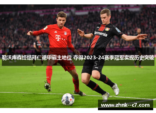 勒沃库森终结拜仁德甲霸主地位 夺得2023-24赛季冠军实现历史突破
