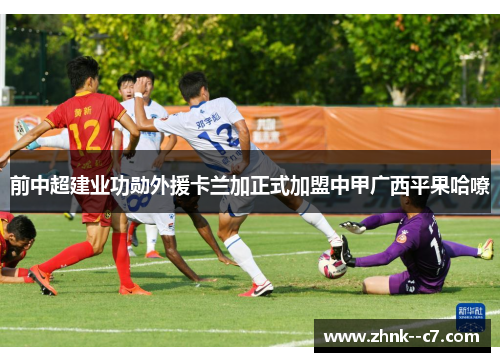 前中超建业功勋外援卡兰加正式加盟中甲广西平果哈嘹