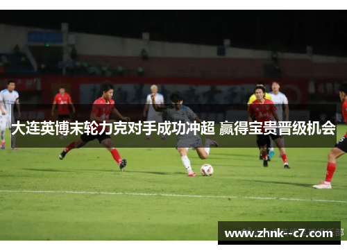 大连英博末轮力克对手成功冲超 赢得宝贵晋级机会