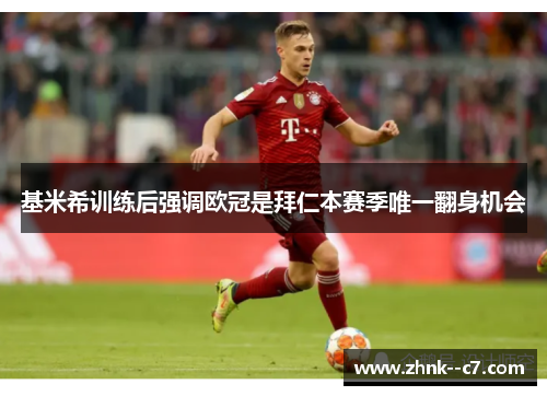 基米希训练后强调欧冠是拜仁本赛季唯一翻身机会