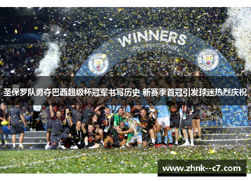 圣保罗队勇夺巴西超级杯冠军书写历史 新赛季首冠引发球迷热烈庆祝 圣保罗队勇夺巴西超级杯冠军书写历史 新赛季首冠引发球迷热烈庆祝
