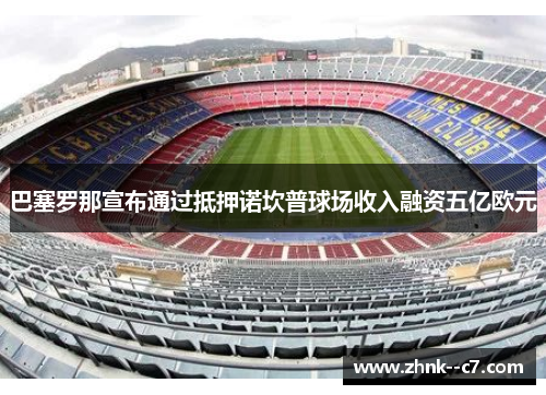巴塞罗那宣布通过抵押诺坎普球场收入融资五亿欧元