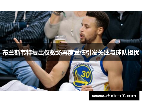 布兰斯韦特复出仅数场再度受伤引发关注与球队担忧