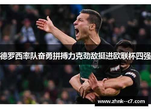 德罗西率队奋勇拼搏力克劲敌挺进欧联杯四强
