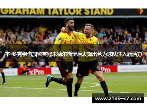 本·多克租借加盟英冠米德尔斯堡后表现出色为球队注入新活力