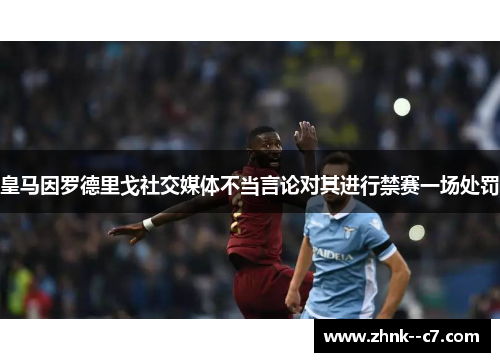 皇马因罗德里戈社交媒体不当言论对其进行禁赛一场处罚