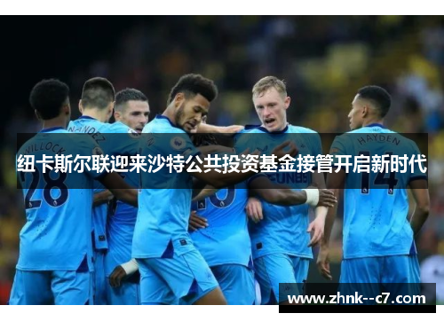 纽卡斯尔联迎来沙特公共投资基金接管开启新时代