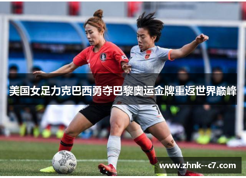 美国女足力克巴西勇夺巴黎奥运金牌重返世界巅峰