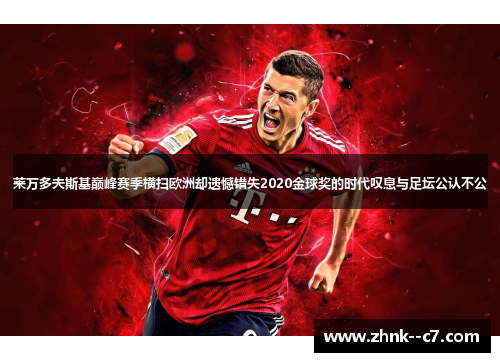 莱万多夫斯基巅峰赛季横扫欧洲却遗憾错失2020金球奖的时代叹息与足坛公认不公