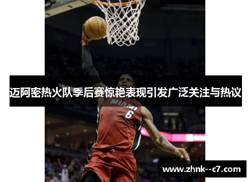 迈阿密热火队季后赛惊艳表现引发广泛关注与热议