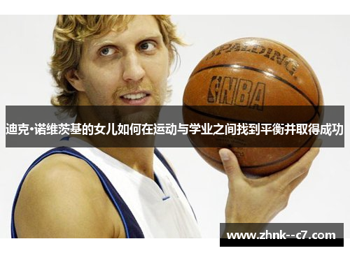 迪克·诺维茨基的女儿如何在运动与学业之间找到平衡并取得成功