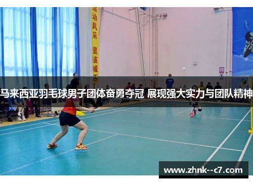 马来西亚羽毛球男子团体奋勇夺冠 展现强大实力与团队精神