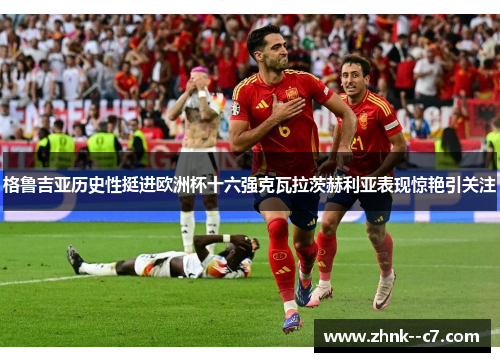 格鲁吉亚历史性挺进欧洲杯十六强克瓦拉茨赫利亚表现惊艳引关注 格鲁吉亚历史性挺进欧洲杯十六强克瓦拉茨赫利亚表现惊艳引关注
