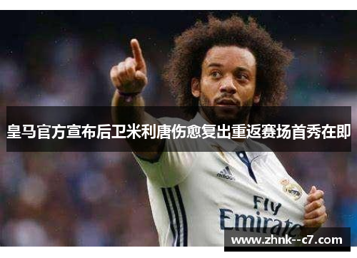 皇马官方宣布后卫米利唐伤愈复出重返赛场首秀在即