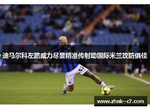 迪马尔科左路威力尽显精准传射助国际米兰攻防俱佳 迪马尔科左路威力尽显精准传射助国际米兰攻防俱佳