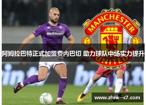阿姆拉巴特正式加盟费内巴切 助力球队中场实力提升