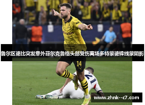 鲁尔区德比突发意外菲尔克鲁格头部受伤离场多特蒙德锋线蒙阴影 鲁尔区德比突发意外菲尔克鲁格头部受伤离场多特蒙德锋线蒙阴影