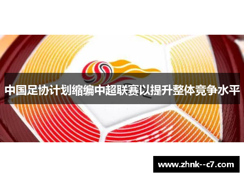 中国足协计划缩编中超联赛以提升整体竞争水平
