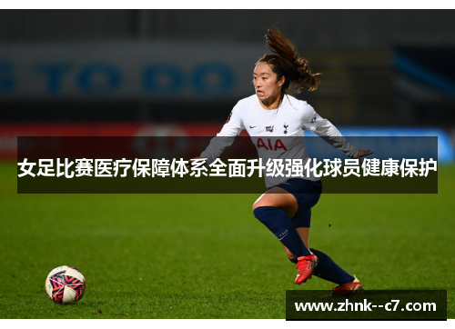 女足比赛医疗保障体系全面升级强化球员健康保护 女足比赛医疗保障体系全面升级强化球员健康保护