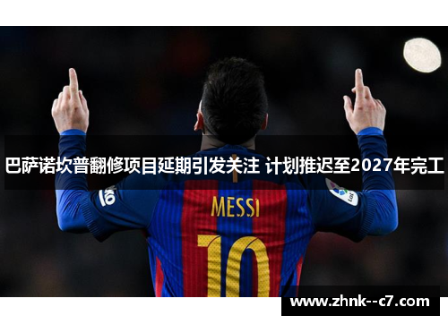 巴萨诺坎普翻修项目延期引发关注 计划推迟至2027年完工 巴萨诺坎普翻修项目延期引发关注 计划推迟至2027年完工