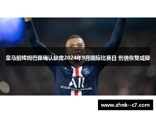 皇马前锋姆巴佩确认缺席2024年9月国际比赛日 伤情恢复成疑