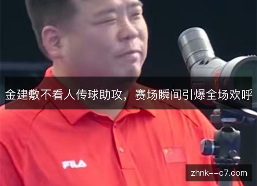 金建敷不看人传球助攻，赛场瞬间引爆全场欢呼